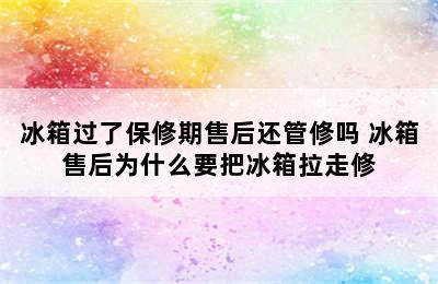 冰箱过了保修期售后还管修吗 冰箱售后为什么要把冰箱拉走修